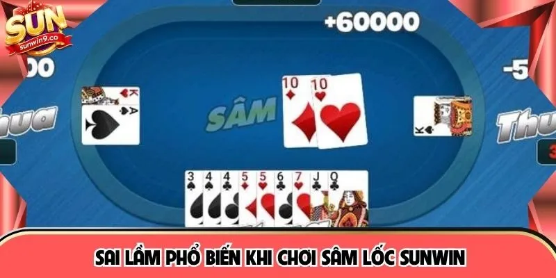 Sai lầm phổ biến khi chơi Sâm Lốc SUNWIN