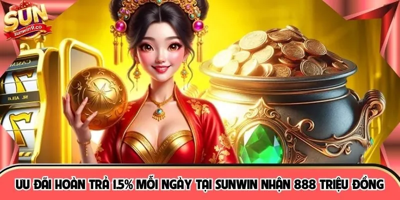 Ưu Đãi Hoàn Trả 1.5% Mỗi Ngày Tại SUNWIN Nhận 888 Triệu Đồng